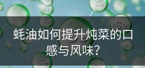 蚝油如何提升炖菜的口感与风味？